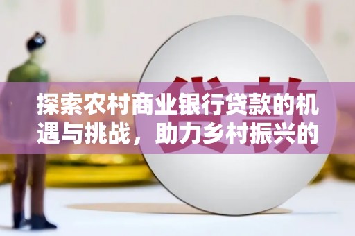 潍坊探索农村商业银行贷款的机遇与挑战，助力乡村振兴的金融引擎