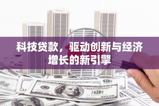 潍坊科技贷款，驱动创新与经济增长的新引擎