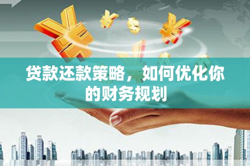 潍坊贷款还款策略，如何优化你的财务规划