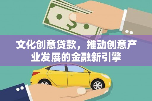 潍坊文化创意贷款，推动创意产业发展的金融新引擎