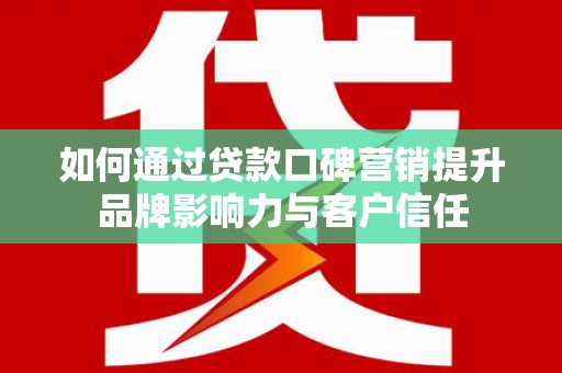 潍坊如何通过贷款口碑营销提升品牌影响力与客户信任