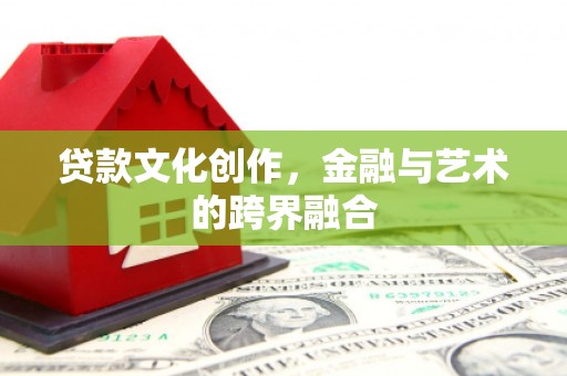 潍坊贷款文化创作，金融与艺术的跨界融合