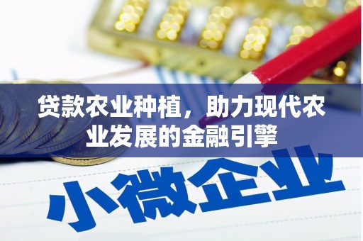 潍坊贷款农业种植，助力现代农业发展的金融引擎