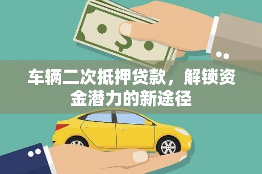 潍坊车辆二次抵押贷款，解锁资金潜力的新途径