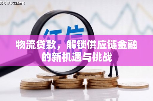 潍坊物流贷款，解锁供应链金融的新机遇与挑战