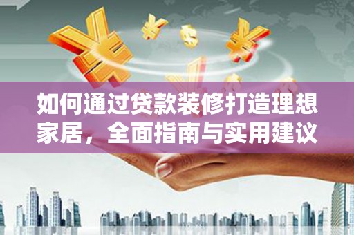 潍坊如何通过贷款装修打造理想家居，全面指南与实用建议