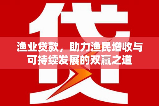 潍坊渔业贷款，助力渔民增收与可持续发展的双赢之道