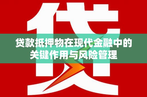 潍坊贷款抵押物在现代金融中的关键作用与风险管理