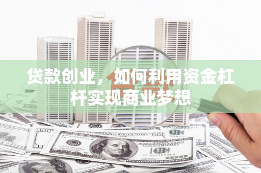 潍坊贷款创业，如何利用资金杠杆实现商业梦想