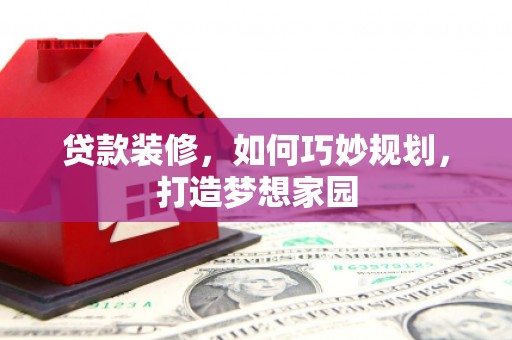 潍坊贷款装修，如何巧妙规划，打造梦想家园