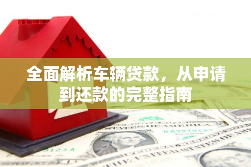 潍坊全面解析车辆贷款，从申请到还款的完整指南
