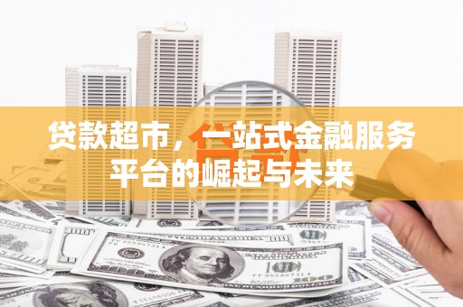 潍坊贷款超市，一站式金融服务平台的崛起与未来