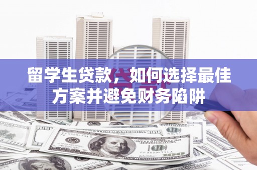 潍坊留学生贷款，如何选择最佳方案并避免财务陷阱