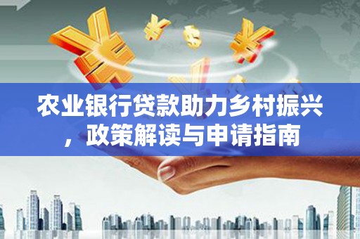 潍坊农业银行贷款助力乡村振兴，政策解读与申请指南