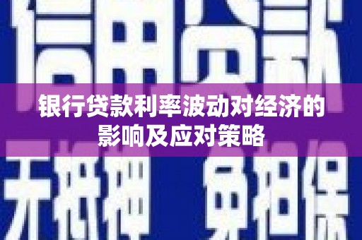 潍坊银行贷款利率波动对经济的影响及应对策略