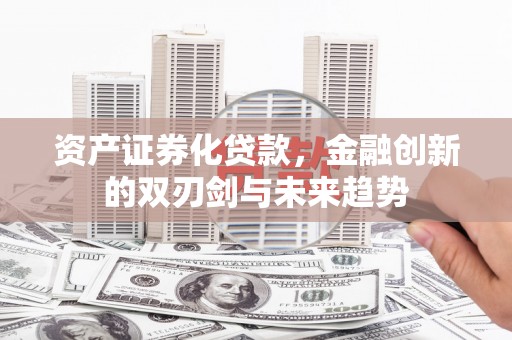 潍坊资产证券化贷款，金融创新的双刃剑与未来趋势