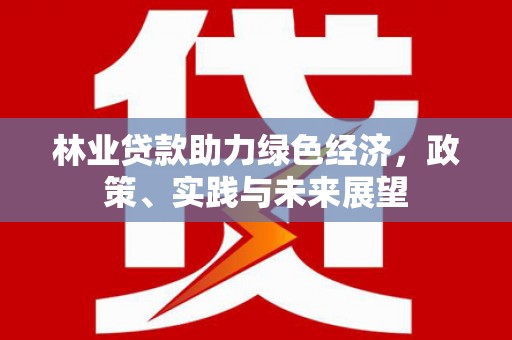 潍坊林业贷款助力绿色经济，政策、实践与未来展望
