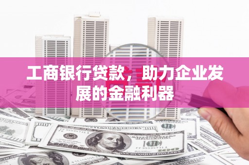 潍坊工商银行贷款，助力企业发展的金融利器