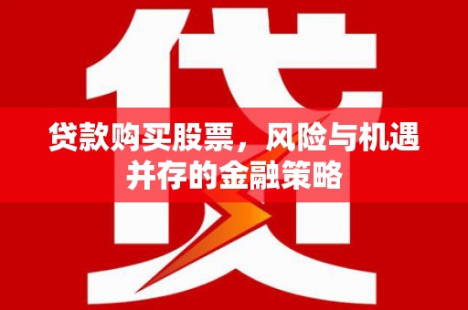 潍坊贷款购买股票，风险与机遇并存的金融策略