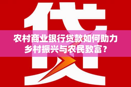 潍坊农村商业银行贷款如何助力乡村振兴与农民致富？