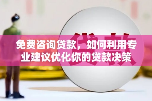潍坊免费咨询贷款，如何利用专业建议优化你的贷款决策
