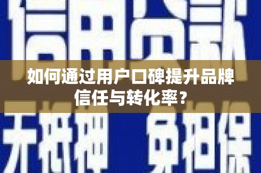 潍坊如何通过用户口碑提升品牌信任与转化率？