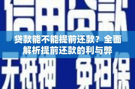 潍坊贷款能不能提前还款？全面解析提前还款的利与弊
