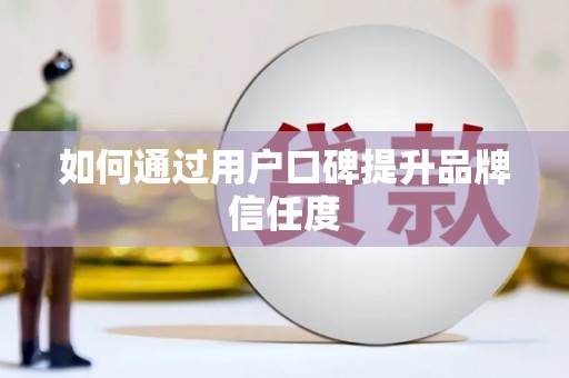 潍坊如何通过用户口碑提升品牌信任度