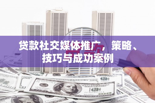 潍坊贷款社交媒体推广，策略、技巧与成功案例