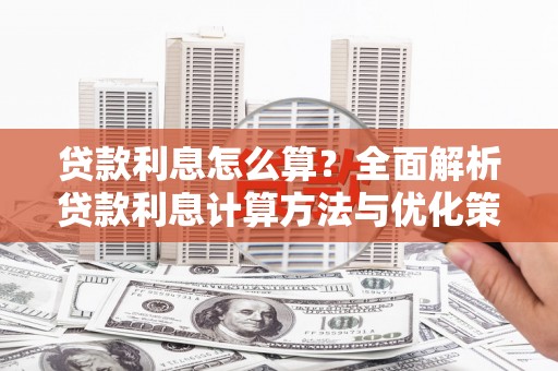 潍坊贷款利息怎么算？全面解析贷款利息计算方法与优化策略