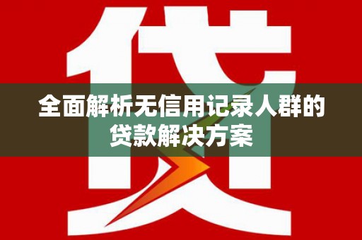 潍坊全面解析无信用记录人群的贷款解决方案