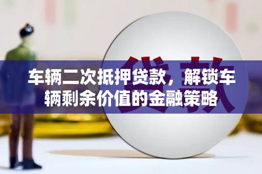 潍坊车辆二次抵押贷款，解锁车辆剩余价值的金融策略