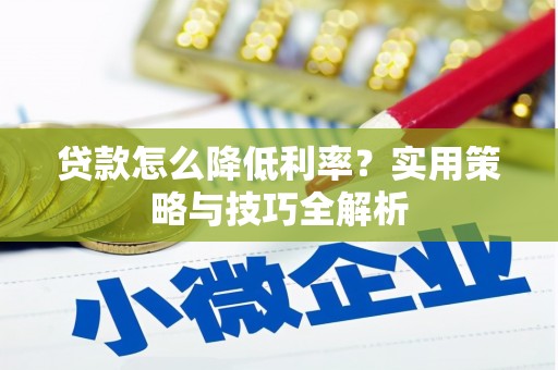 潍坊贷款怎么降低利率？实用策略与技巧全解析